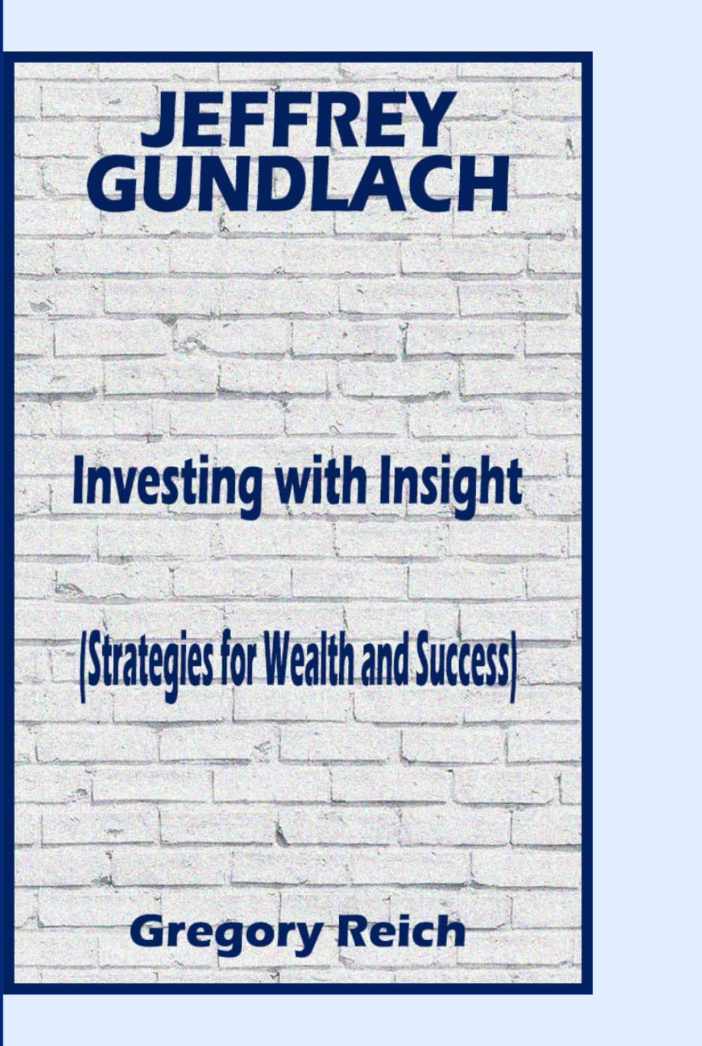 JEFFREY GUNDLACH: Investing With Insights (Strategies for Wealth and Success)