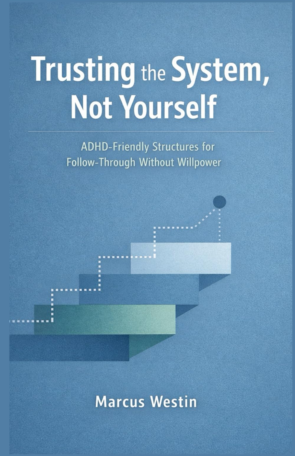 Trusting the System, Not Yourself: ADHD-Friendly Structures for Follow-Through Without Willpower