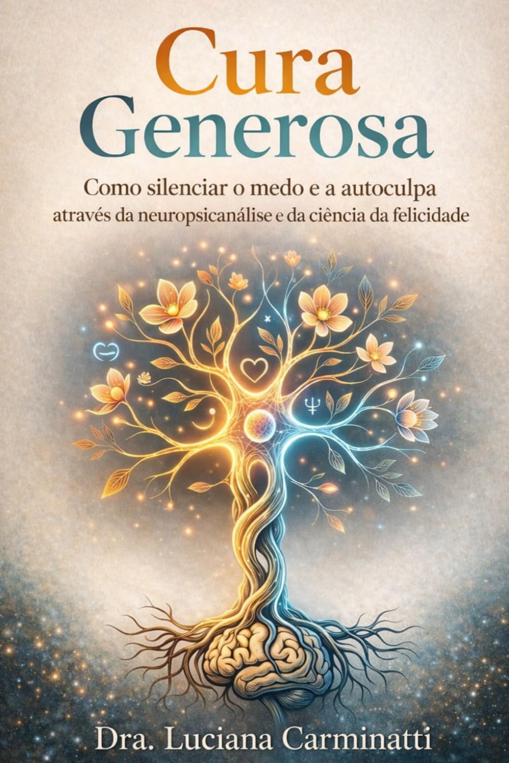 Cura Generosa: Como silenciar o medo e a autoculpa através da neuropsicanálise e da ciência da felicidade