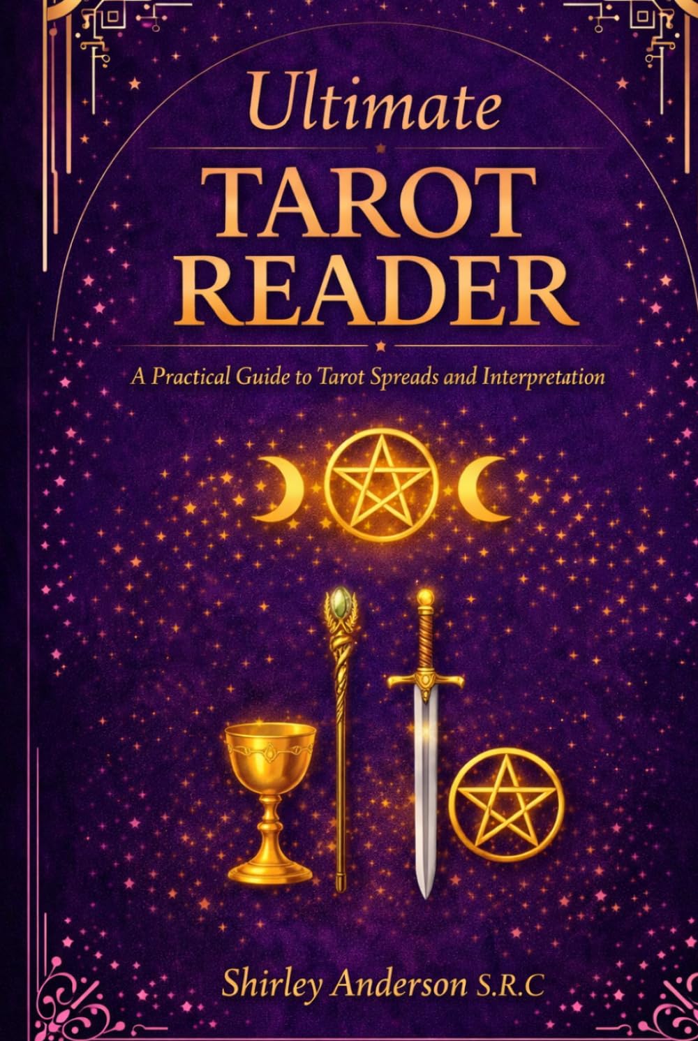 Ultimate Tarot Reader: A Practical Guide to Tarot, Spreads and Interpretation