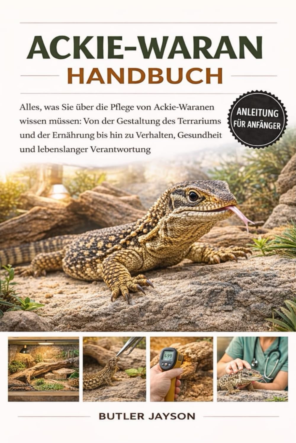 ACKIE-WARAN HANDBUCH: Alles, was Sie über die Pflege von Ackie-Waranen wissen müssen: Von der Gestaltung des Terrariums und der Ernährung bis hin zu ... Gesundheit und lebenslanger Verantwortung