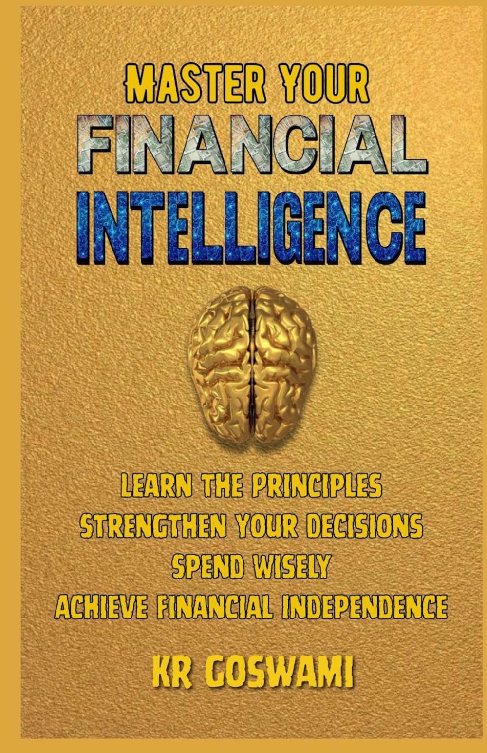 Master Your Financial Intelligence: Learn the Principles Strengthen Your Decisions Spend Wisely Achieve Financial Independence