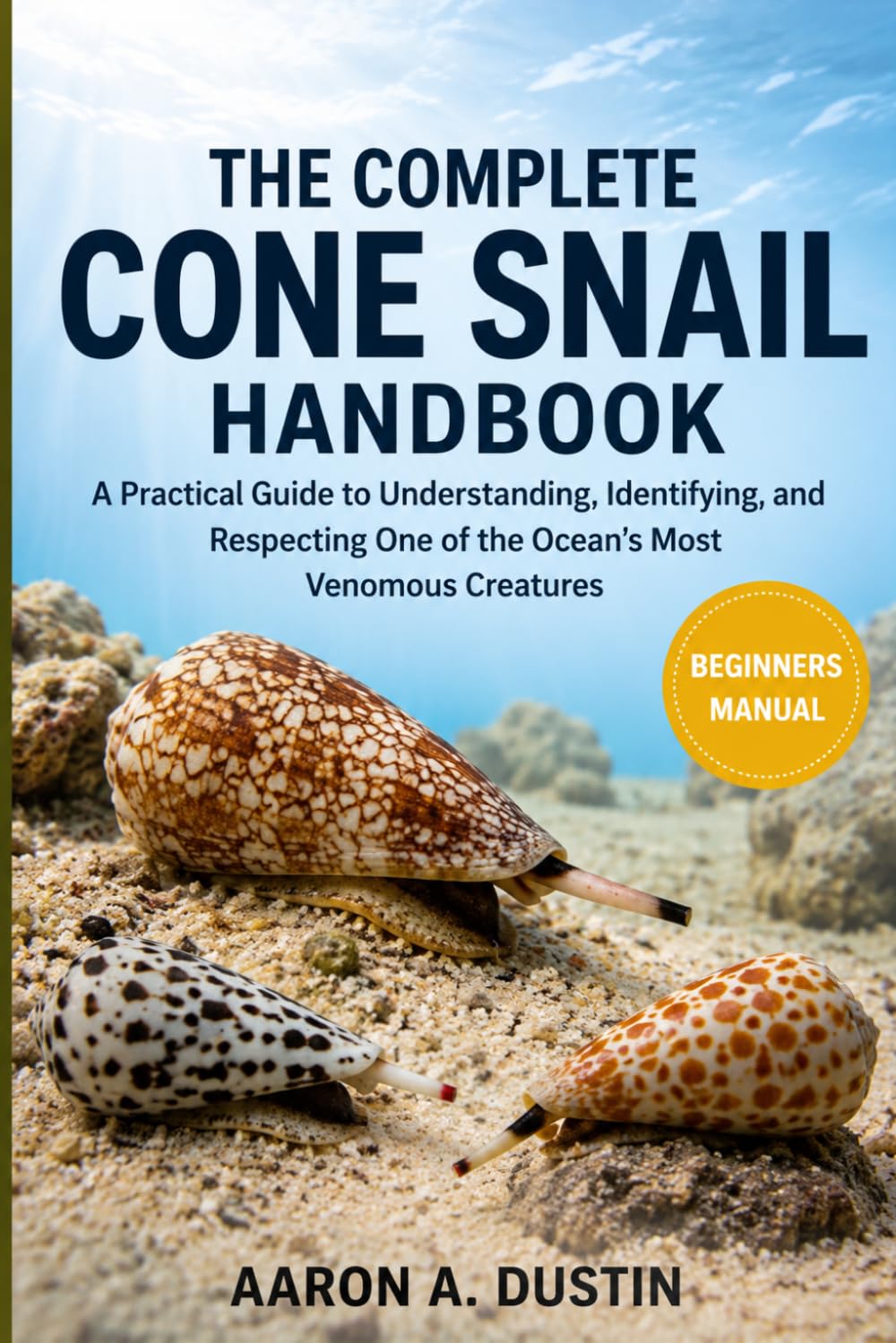 THE COMPLETE CONE SNAIL HANDBOOK: A Practical Guide to Understanding, Identifying, and Respecting One of the Ocean’s Most Venomous Creatures