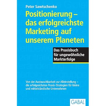 Positionierung - das erfolgreichste Marketing auf unserem Planeten Das Praxisbuch f r ungew hnliche Markterfolge Das Praxisbuch f r ungew hnliche Marketingerfolge Dein Business