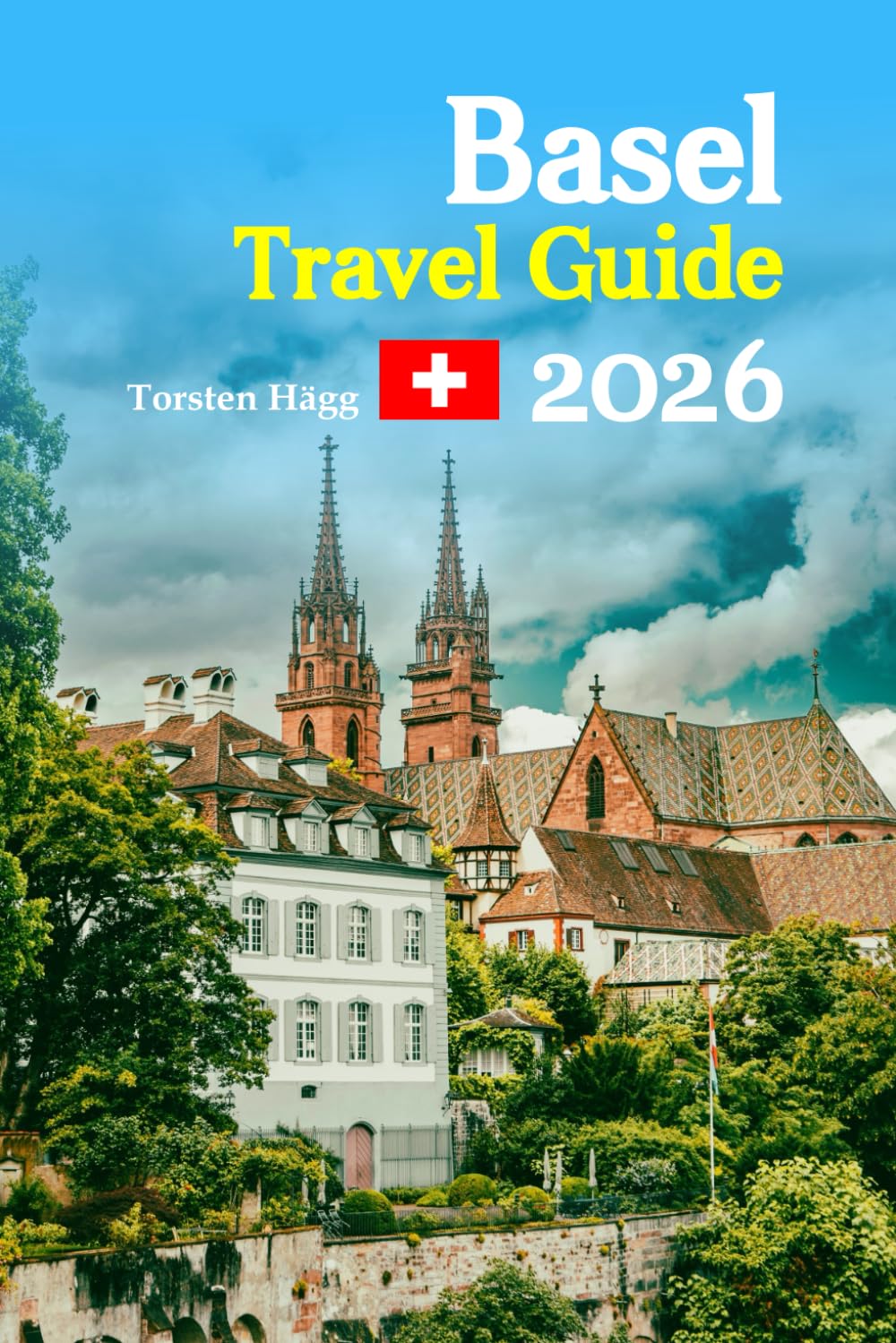Basel Travel Guide 2026: Rhine River Adventures, Historic Old Town Wonders, Local Secrets, Food, Culture, Day Trips, Shopping, Hidden Gems, and a ... for Your Perfect Swiss Escape — and more