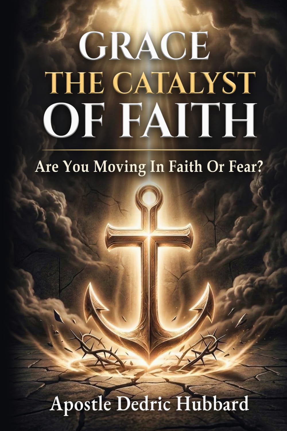 Grace - The Catalyst Of Faith: Are You Moving In Faith Or Fear?