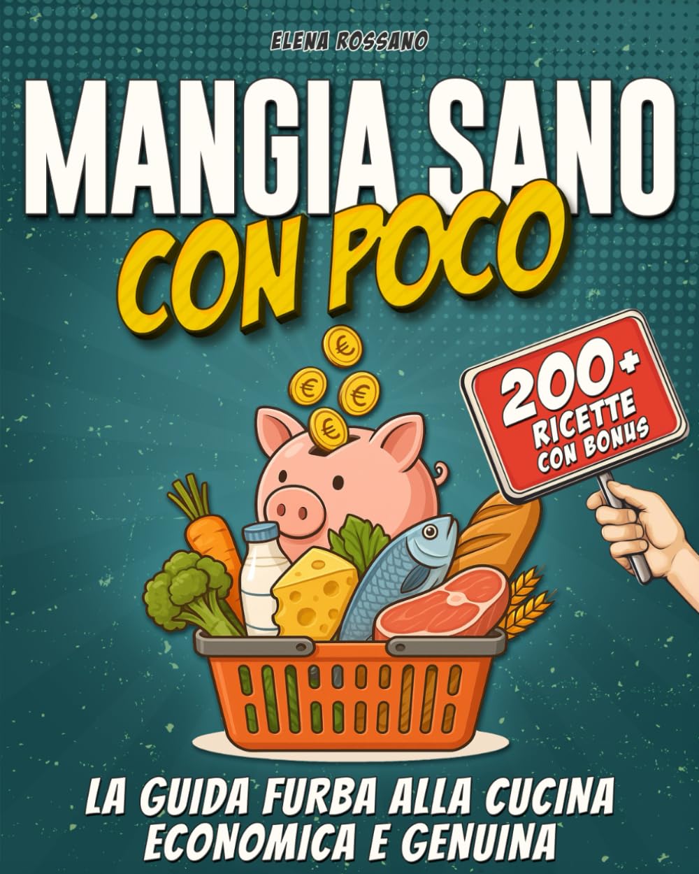 Mangia Sano con Poco: la guida furba alla cucina economica e genuina con ricette semplici e veloci per mangiare bene ogni giorno senza sprechi e senza svenarsi