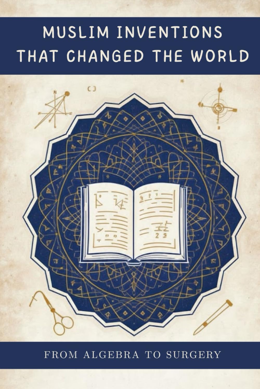 Muslim Inventions That Changed the World: From Algebra to Surgery (Early Islamic History Collection)