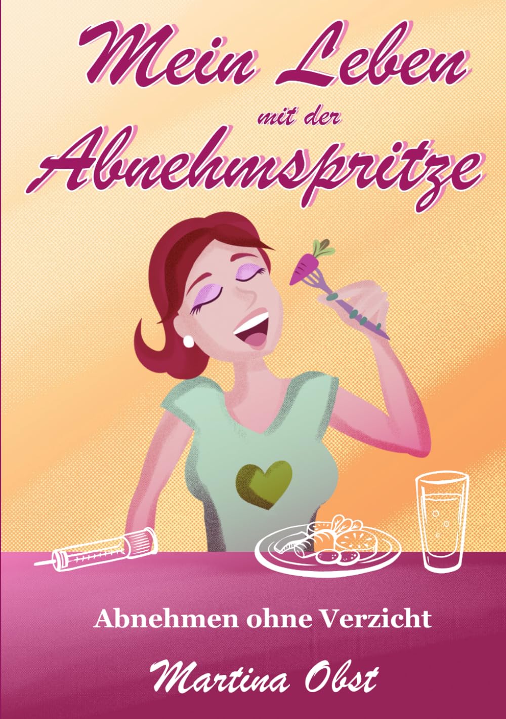 Mein Leben mit der Abnehmspritze: Abnehmen ohne Verzicht