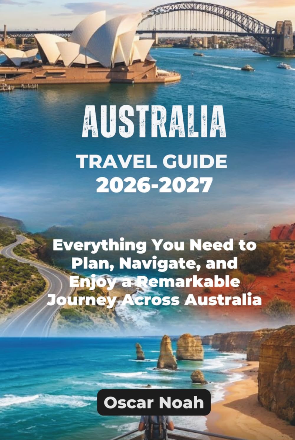 AUSTRALIA TRAVEL GUIDE 2026-2027: Everything You Need to Plan, Navigate, and Enjoy a Remarkable Journey Across Australia