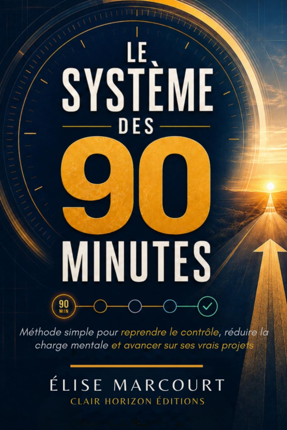Le Système des 90 Minutes: Méthode simple pour reprendre le contrôle de son temps, réduire la charge mentale et avancer sur ses vrais projets