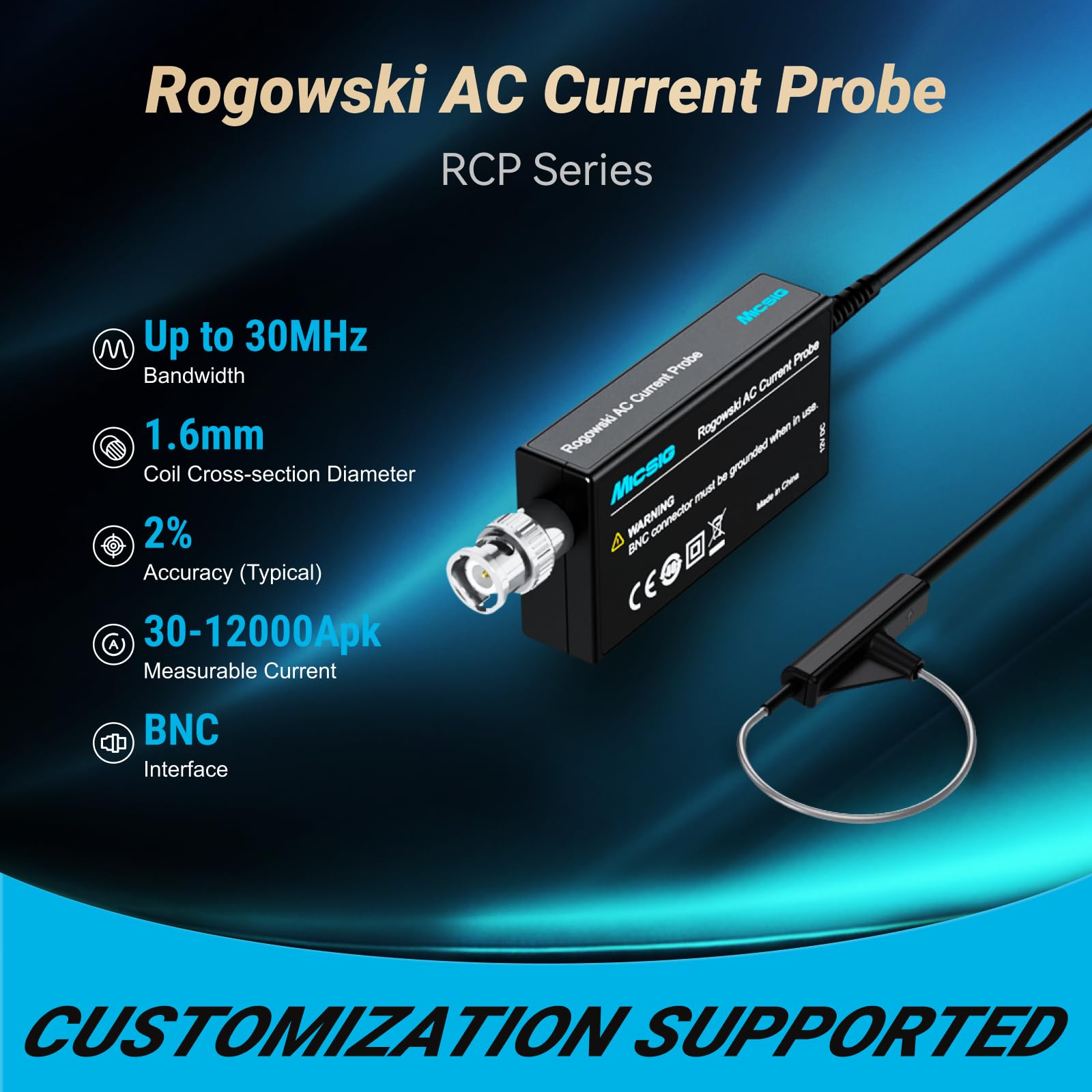 Micsig Rogowski AC Current Probe RCP60XS/RCP300XS/RCP600XS/RCP1200XS/RCP3000XS/RCP6000XS RCP series Bandwidth 2Hz - 30MHz Accuracy (typical) 2% Peak current 6000Apk BNC interface(RCP60XS)