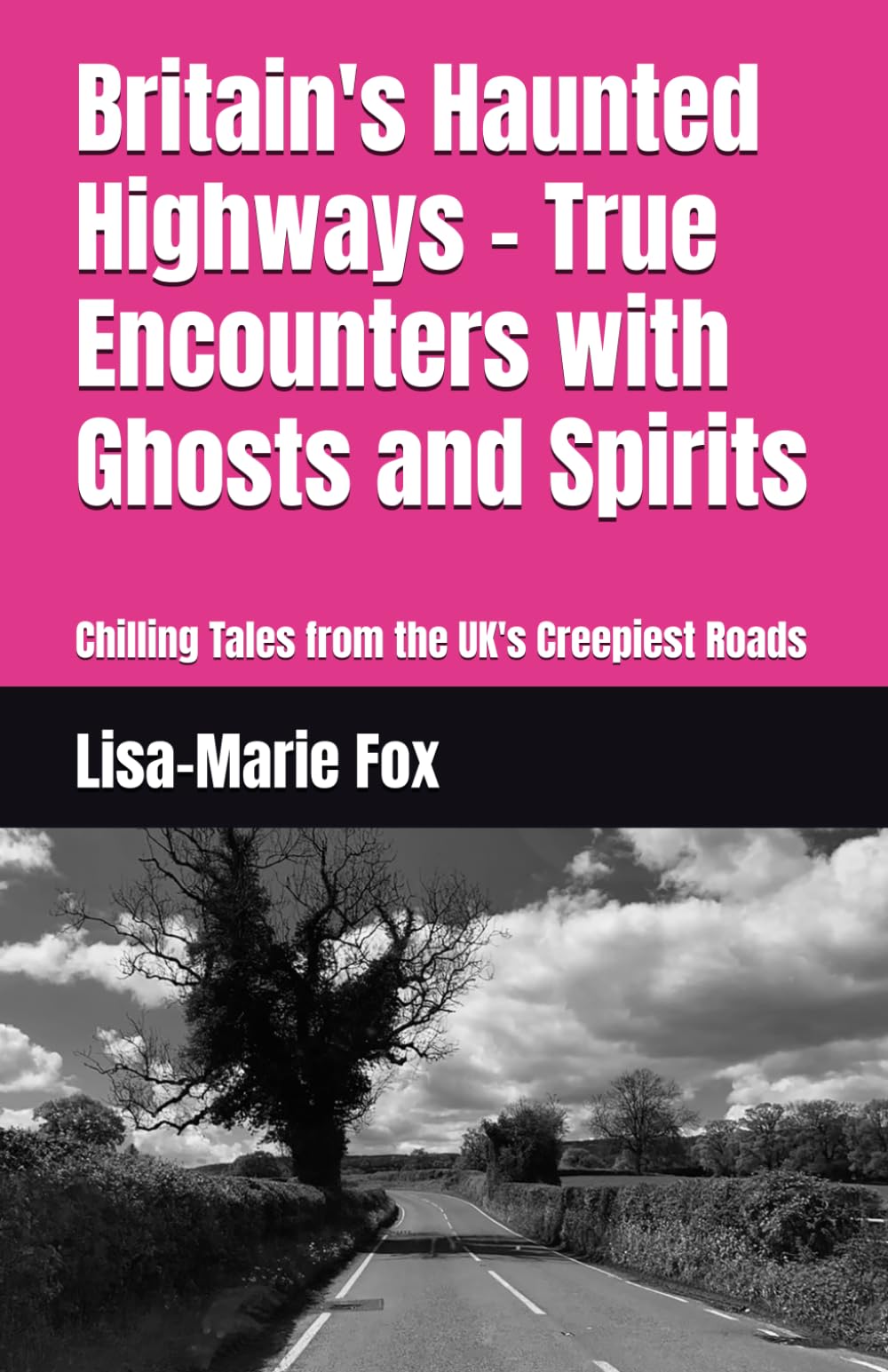 Britain's Haunted Highways - True Encounters with Ghosts and Spirits: Chilling Tales from the UK's Creepiest Roads