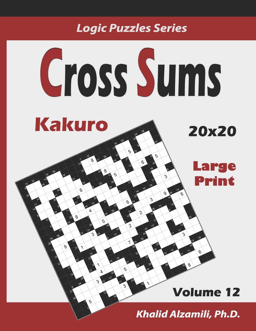 Cross Sums (Kakuro): 100 Large Print Puzzles (20x20) :: Keep Your Brain Young: 12 (Logic Puzzles Series)