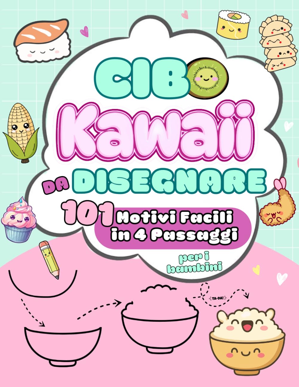 Cibo Kawaii da Disegnare: 101 Motivi Facili in 4 Passaggi, un modo facile e divertente per imparare a disegnare cibi carini passo dopo passo. Per bambini dai 6 anni in su.