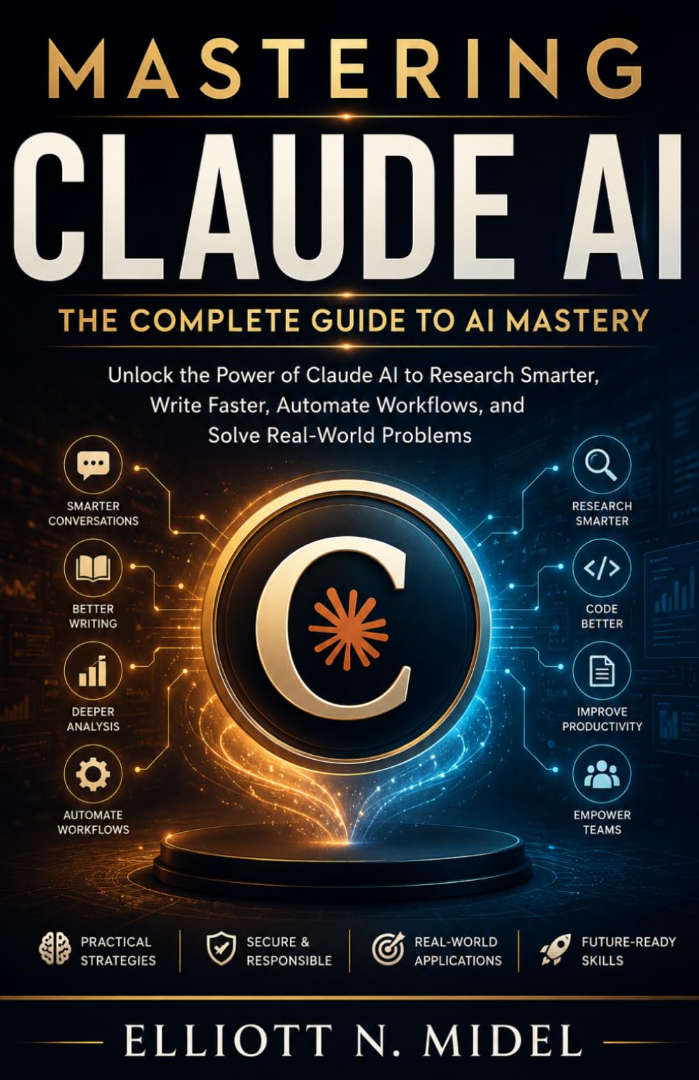 Mastering Claude AI: The Complete Guide to Prompt Engineering, Productivity, Research, Business Automation, Coding, and Intelligent AI Workflows