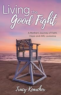 Living The Good Fight: A Mother's Journey of Faith, Hope and AML Leukemia