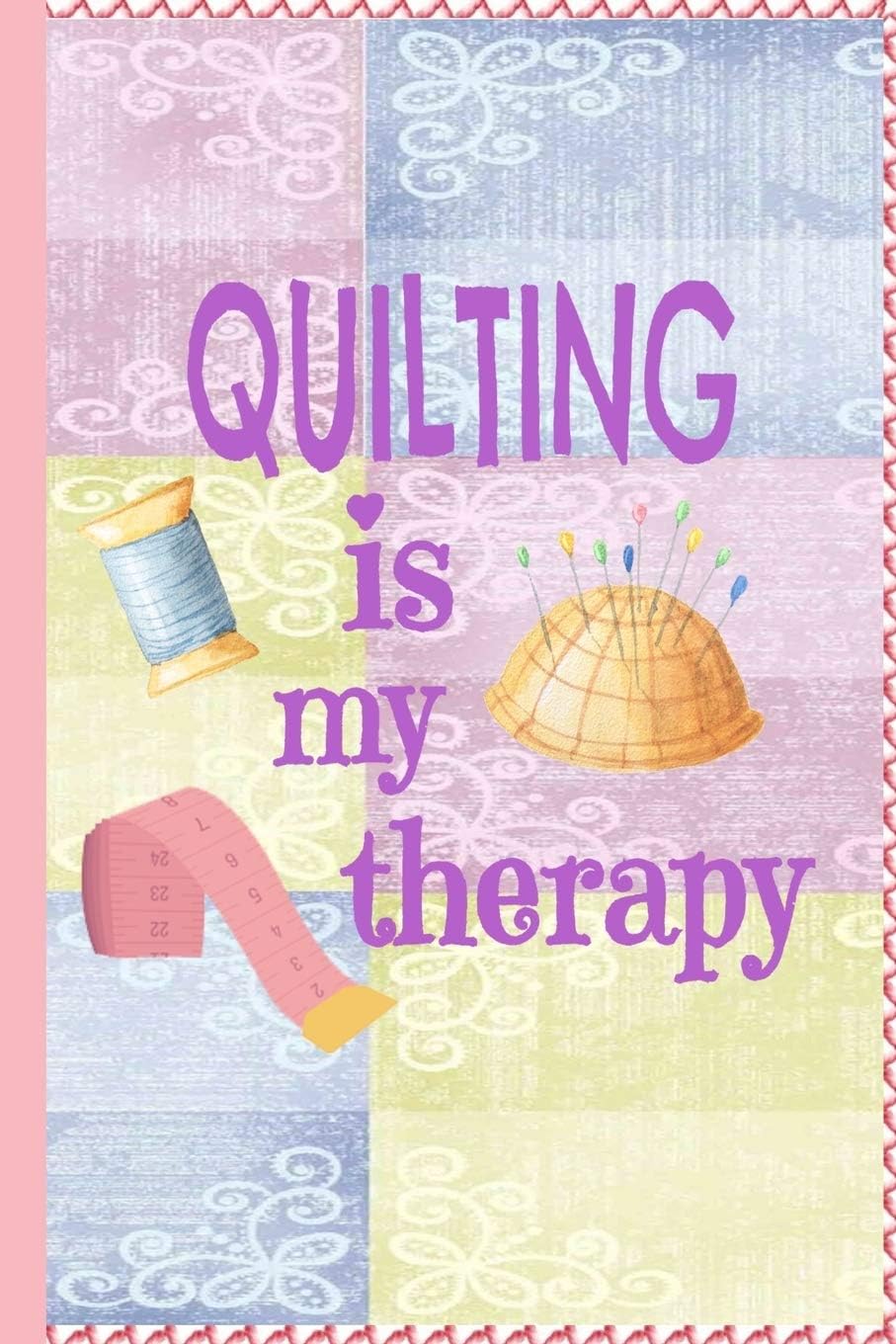 Quilting Is My Therapy: Quilters Journal 6x9 120 page Quilter Notebook Notepad with Cute Quilting Notions Great for Quilt Maker's Gift or Sewing Gifts
