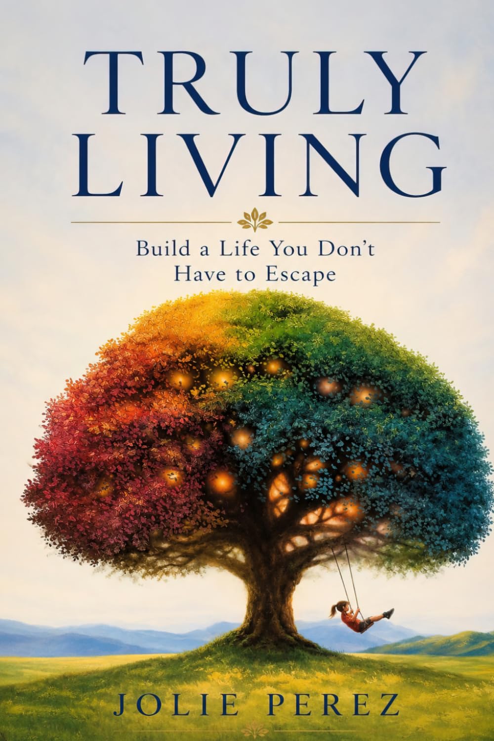 Truly Living: Build a Life You Don't Have to Escape