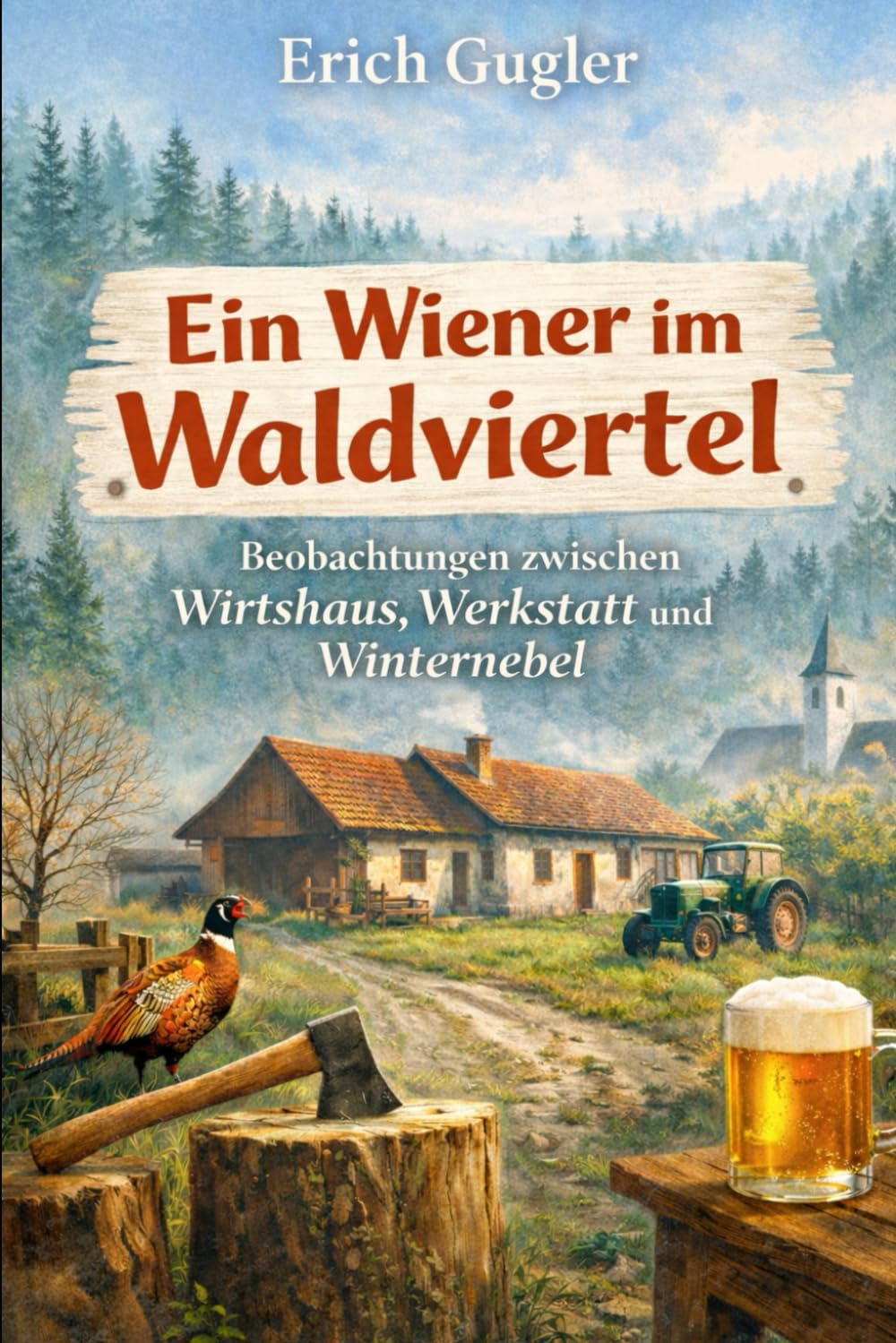 Ein Wiener im Waldviertel: Beobachtungen zwischen Wirtshaus, Werkstatt und Winternebel