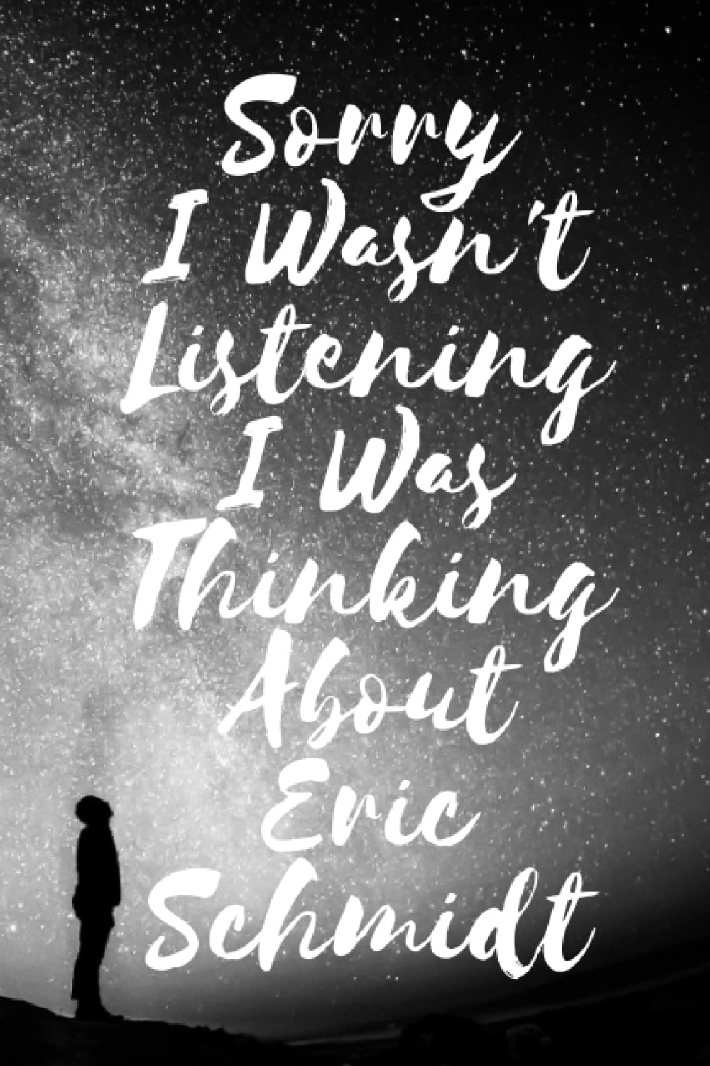 Sorry I wasn't listening I was thinking about Eric Schmidt: Lined Composition Notebook Journal Birthday Present for Eric Schmidt Lovers: (6x 9 inches) - 110Pages