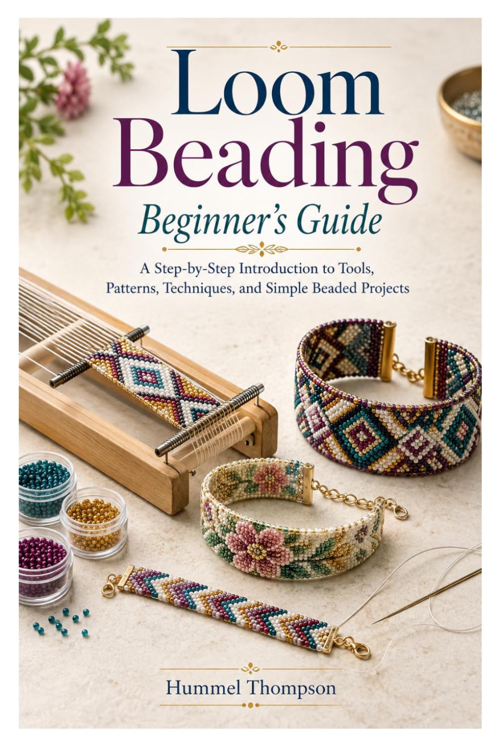 Loom Beading Beginner’s Guide: A Step-by-Step Introduction to Tools, Patterns, Techniques, and Simple Beaded Projects