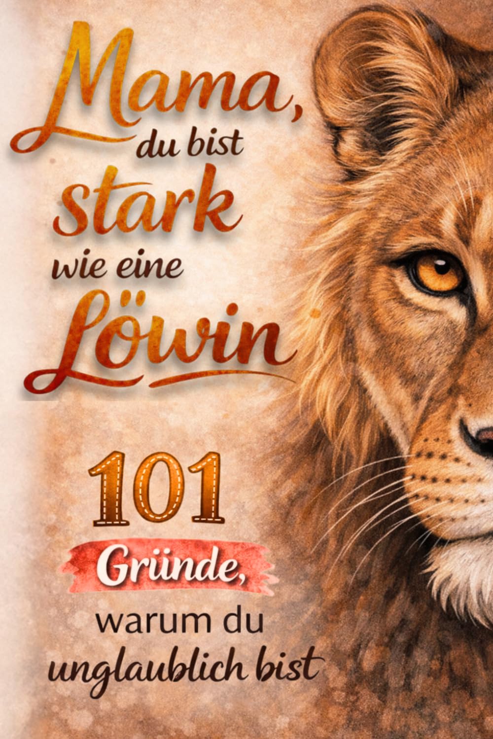 Mama, du bist stark wie eine Löwin! 101 Gründe, warum du unglaublich bist | emotionales Geschenk für Mütter, die alles geben | Mama Buch über Liebe, ... Geburtstag oder als kleine Aufmerksamkeit