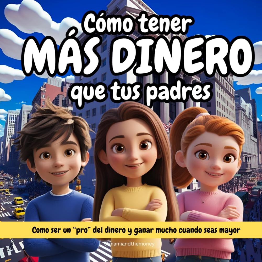 Cómo tener más dinero que tus padres: Cómo ser un "pro" del dinero y ganar mucho cuando seas mayor