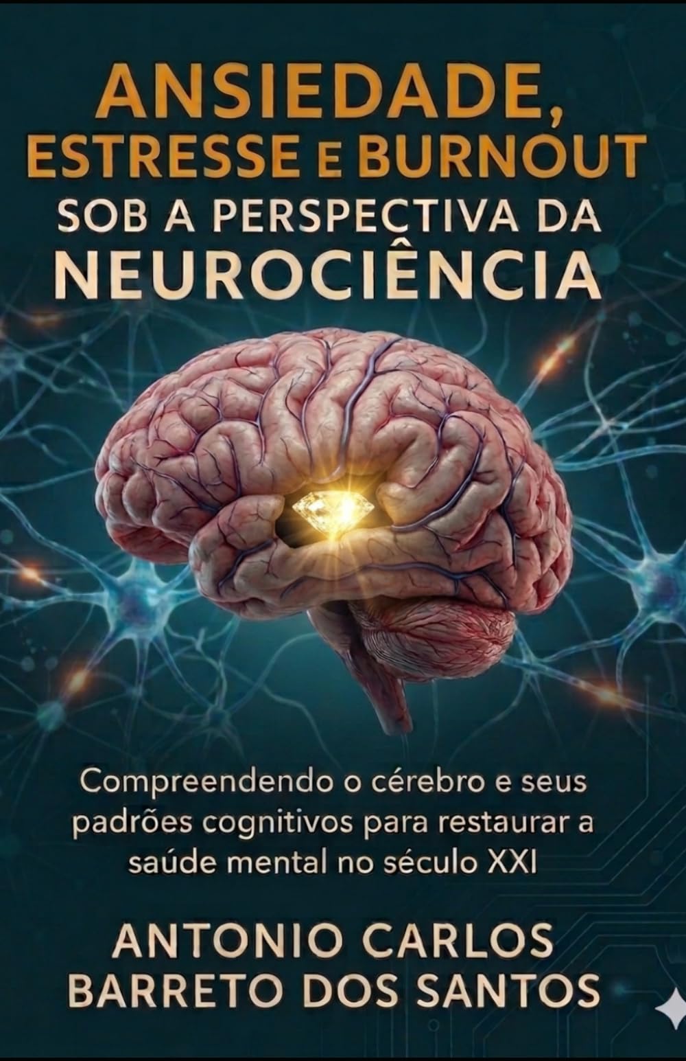ANSIEDADE, ESTRESSE E BURNOUT SOB A PERSPECTIVA DA NEUROCIÊNCIA: Compreendendo o cérebro e seus padrões cognitivos para restaurar a saúde mental no século XXI