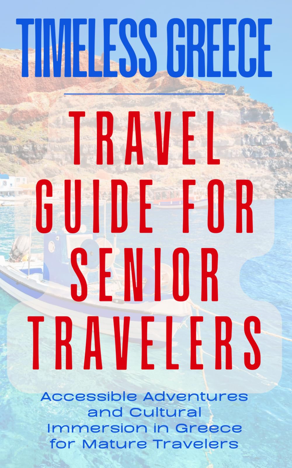 TIMELESS GREECE: TRAVEL GUIDE FOR SENIOR TRAVELERS: Accessible Adventures and Cultural Immersion in Greece for Mature Travelers