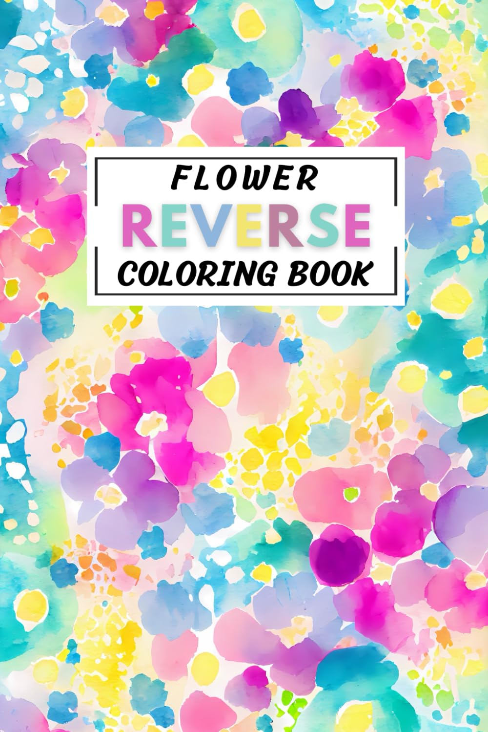 Flower Reverse Coloring Book: Blossom into Tranquility with Floral Elegance in Reverse. The Book Has The Colors You Draw The Lines