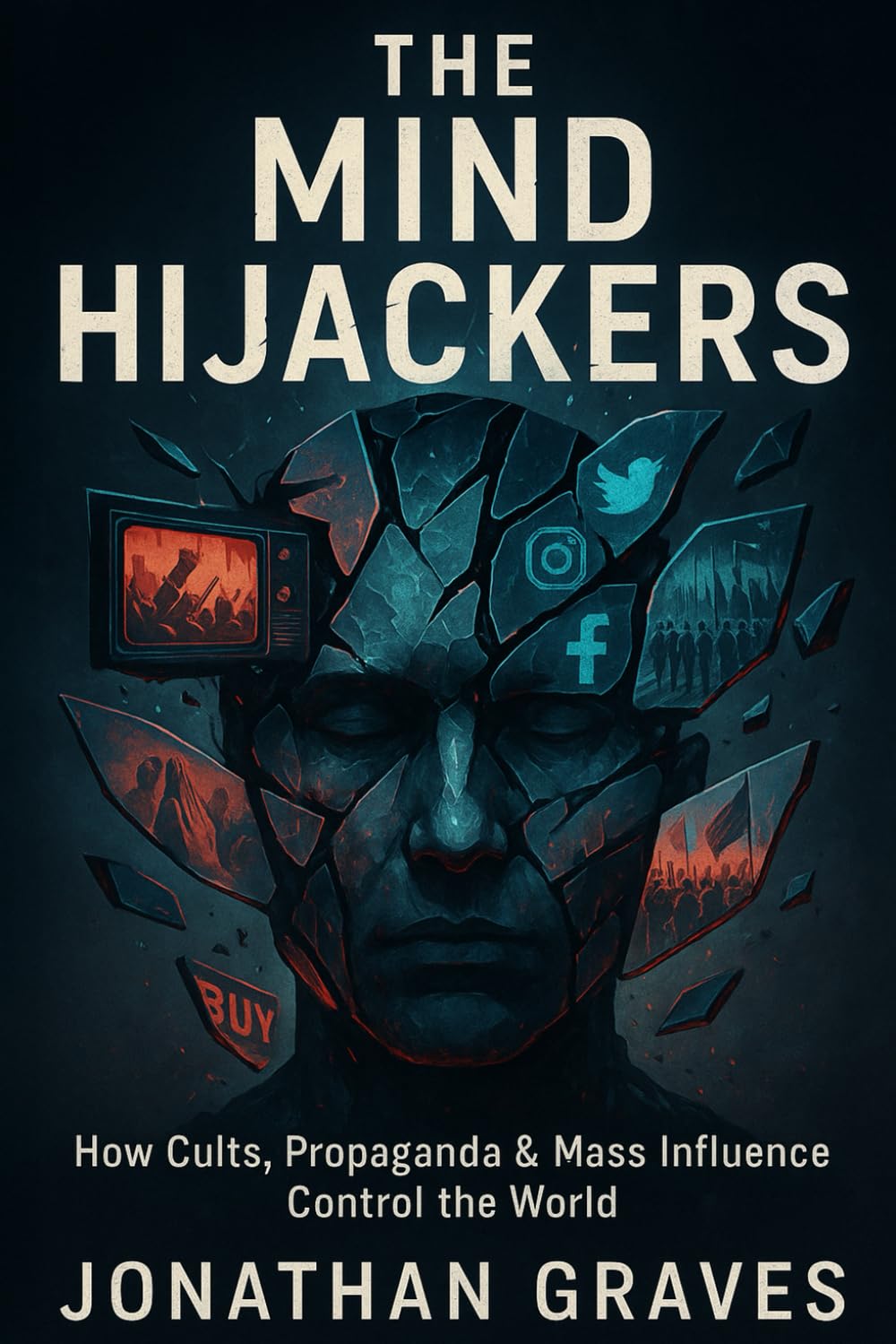 The Mind Hijackers: How Cults, Propaganda, Psychological Manipulation, and Mass Influence Control Your Thoughts, Beliefs, and Behavior