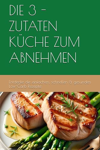 DIE 3 - ZUTATEN KÜCHE ZUM ABNEHMEN: Entdecke die einfachen, schnellen &amp; gesunden Low-Carb Rezepte