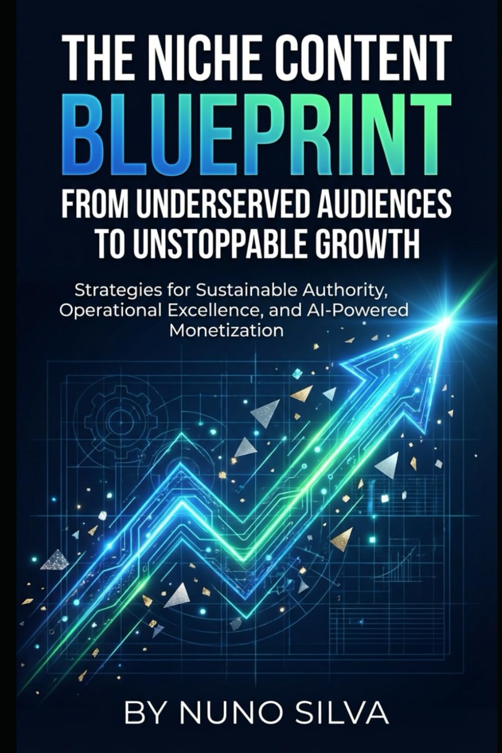 The Niche Content Blueprint: From Underserved Audiences to Unstoppable Growth: Strategies for Sustainable Authority, Operational Excellence, and AI-Powered Monetization