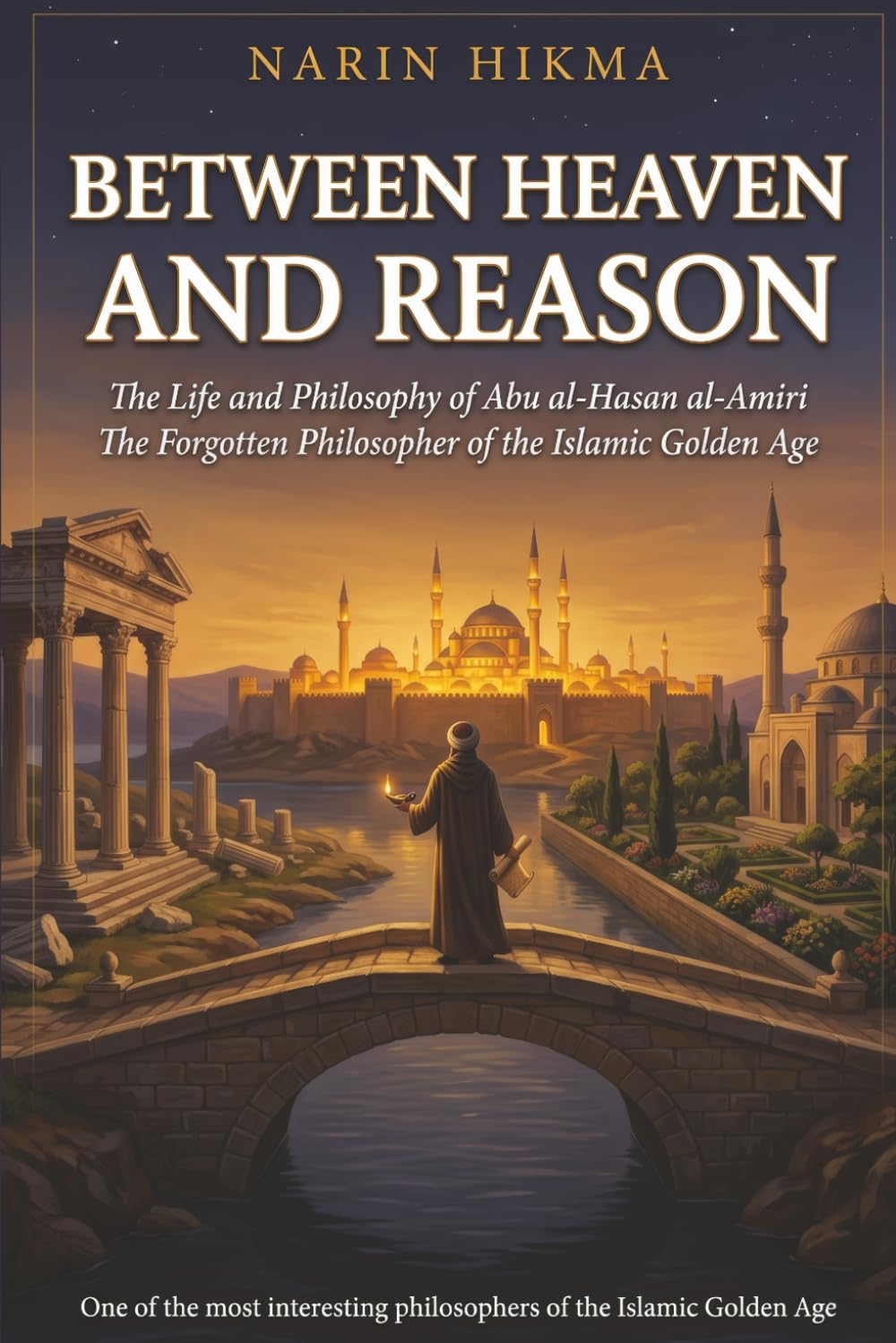 Between Heaven and Reason: The Life and Philosophy of Abu al-Hasan al-Amiri — The Forgotten Philosopher of the Islamic Golden Age