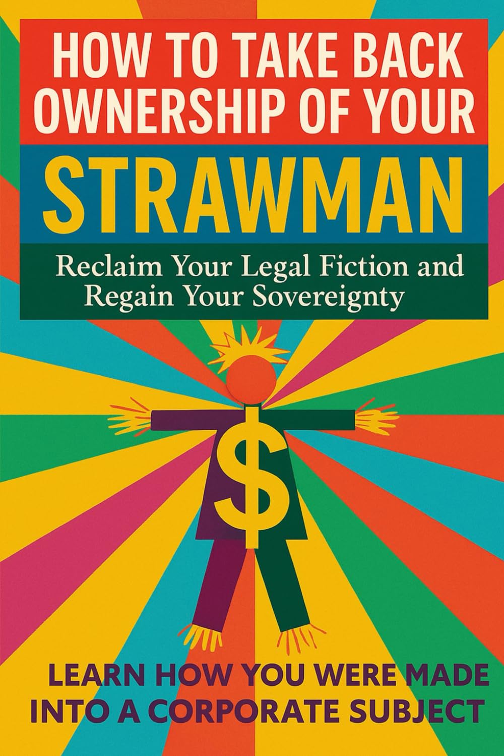 How to Take Back Ownership of Your Strawman: Reclaim Your Legal Fiction And Regain Your Sovereignty (A Sovereign Living Series Publication)