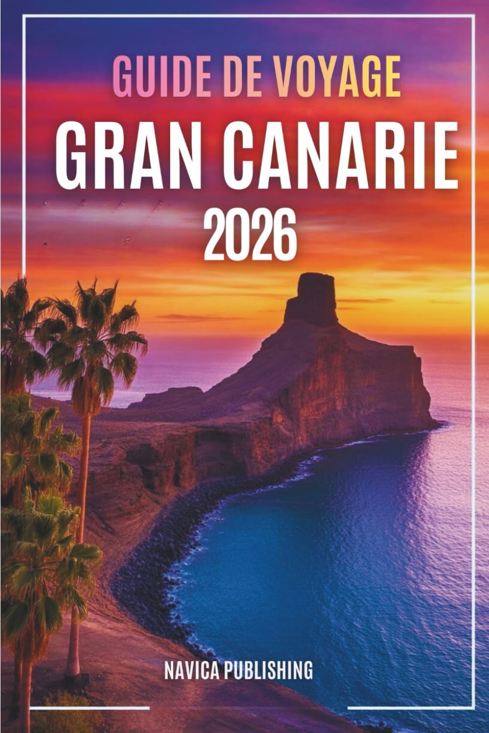 GUIDE DE VOYAGE GRANDE CANARIE 2026: À la découverte de l'île aux saisons éternelles, des villages cachés et des aventures atlantiques