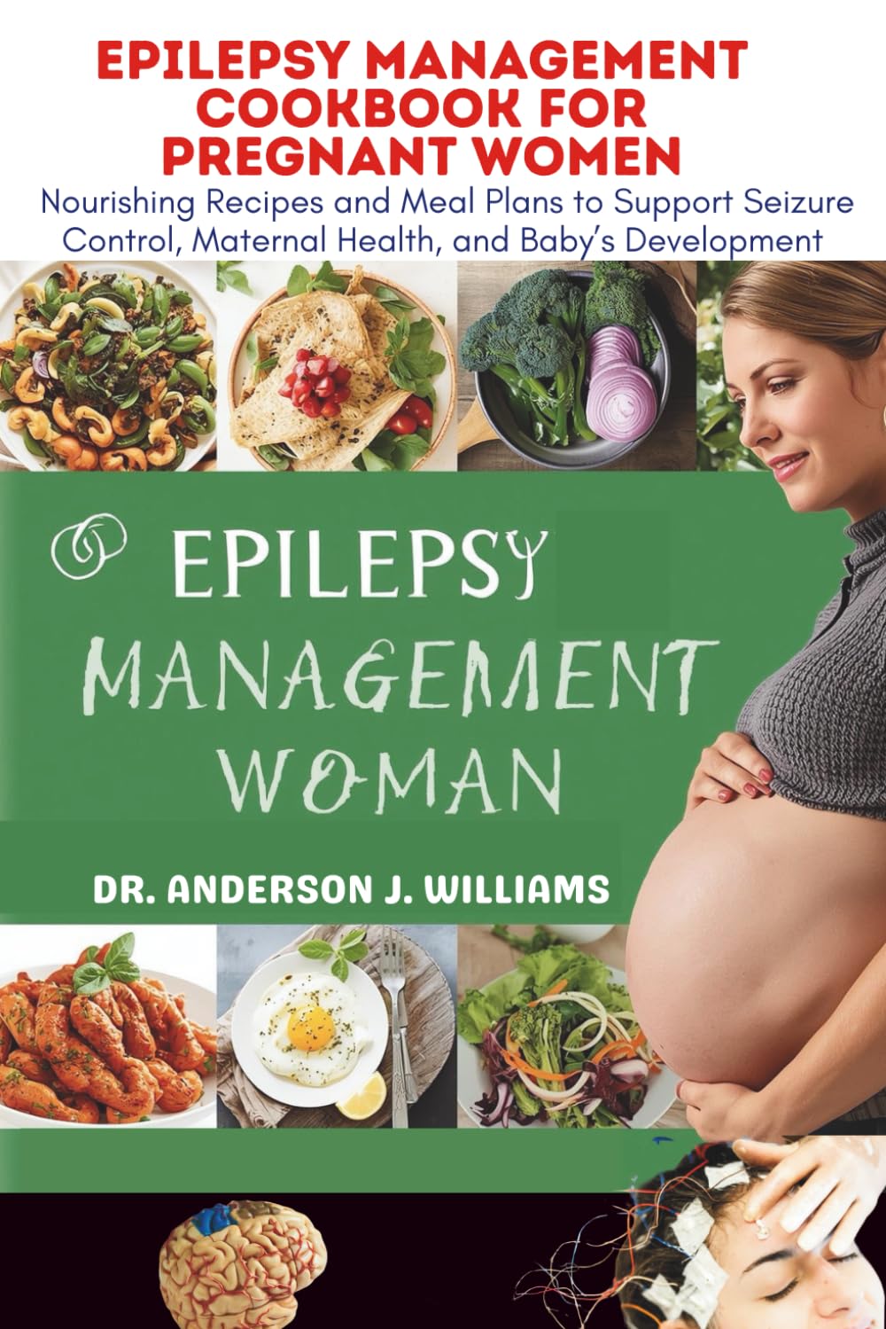 EPILEPSY MANAGEMENT COOKBOOK FOR PREGNANT WOMEN: Nourishing Recipes and Meal Plans to Support Seizure Control, Maternal Health, and Baby’s Development ... Healing, Management & Diet Freedom Series)