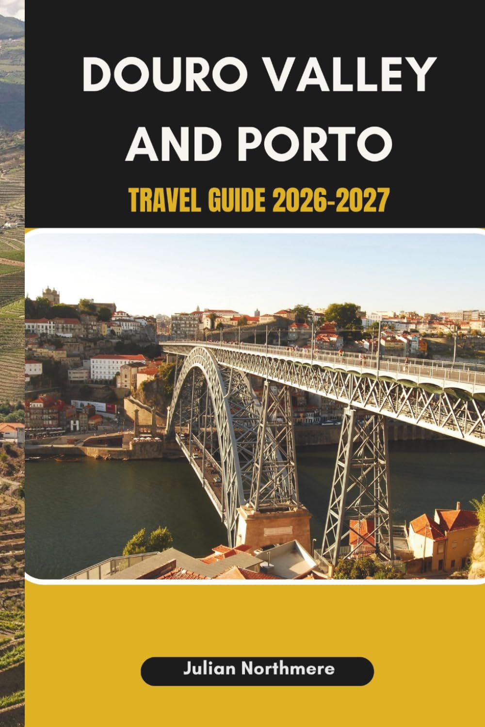 DOURO VALLEY AND PORTO TRAVEL GUIDE 2026-2027: Discover Porto’s Old Town and the Scenic Douro River Landscapes