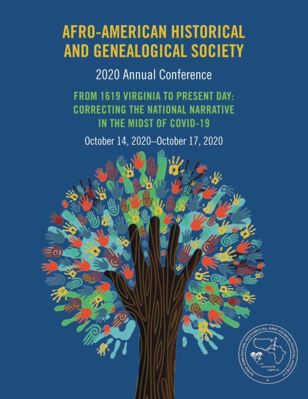 Afro-American Historical and Genealogical Society 2020 Annual Conference: FROM 1619 VIRGINIA TO PRESENT DAY: CORRECTING THE NATIONAL NARRATIVE IN THE ... COVID-19 October 14, 2020 - October 17, 2020