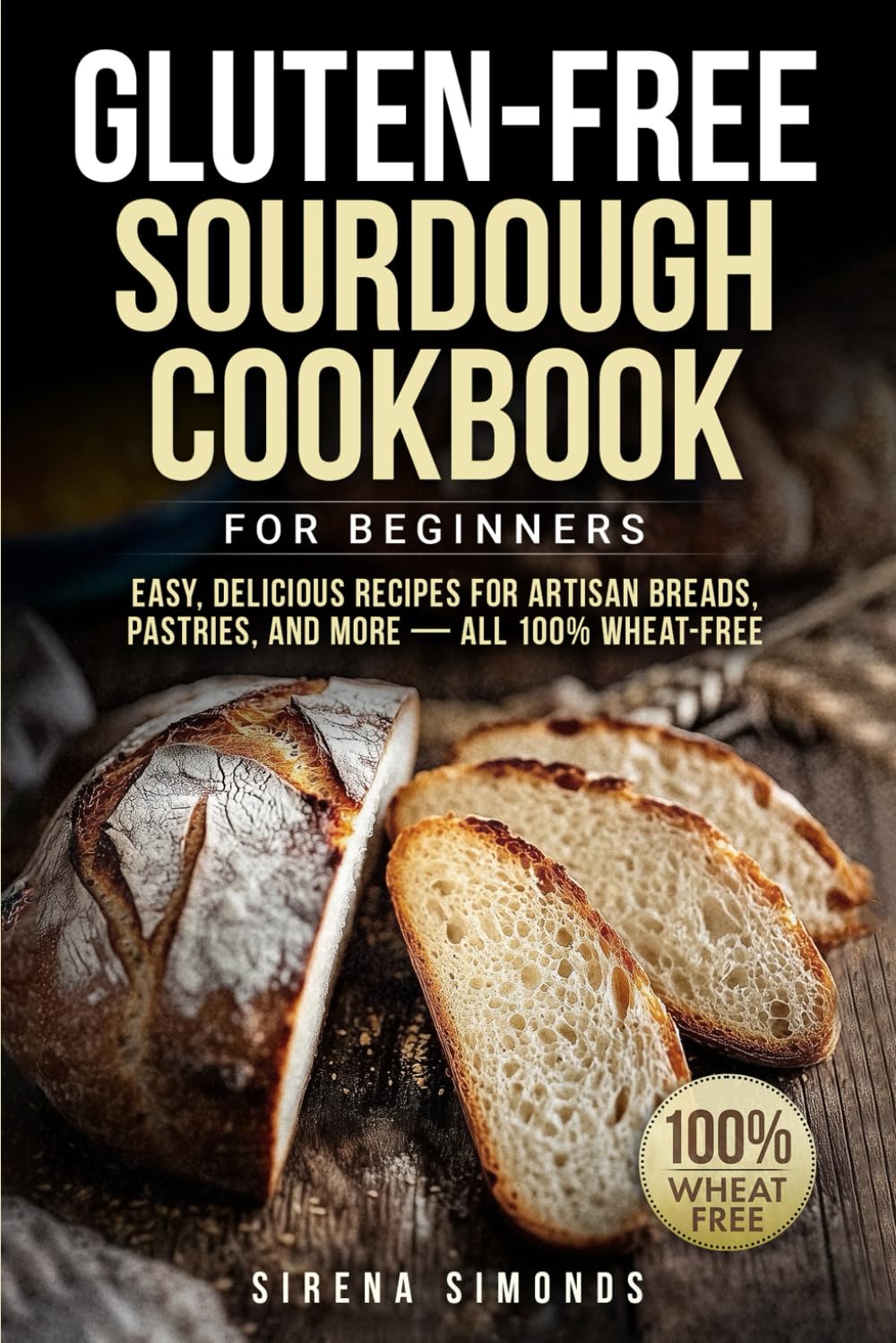Gluten-Free Sourdough Cookbook for Beginners: Easy, Delicious Recipes for Artisan Breads, Pastries, and More — All 100% Wheat-Free (Baking)