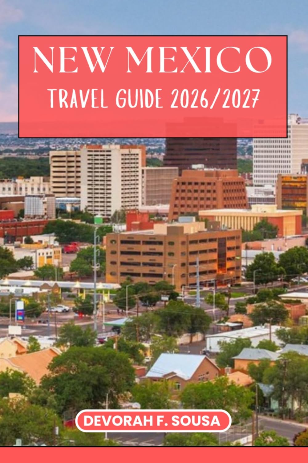 NEW MEXICO TRAVEL GUIDE 2026/2027: Plan the Perfect Trip with Detailed Itineraries, Hidden Gems, Best Places to Visit, Food, Accommodation and Local Tips