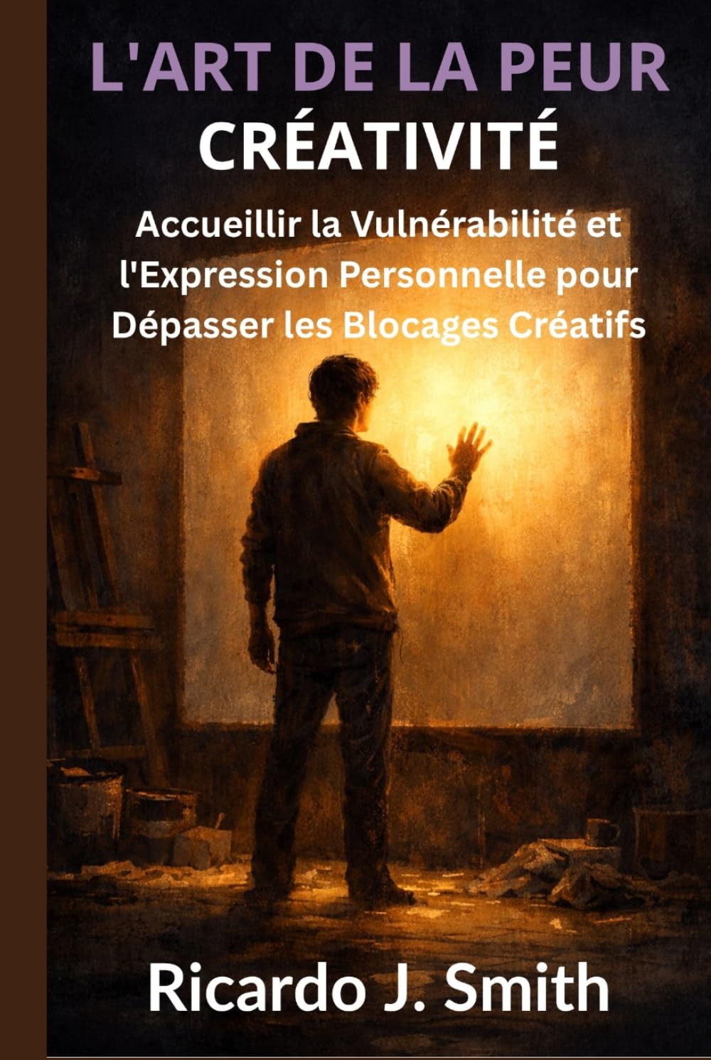 L'ART DE LA PEUR CRÉATIVITÉ: Accueillir la Vulnérabilité et l'Expression Personnelle pour Dépasser les Blocages Créatifs
