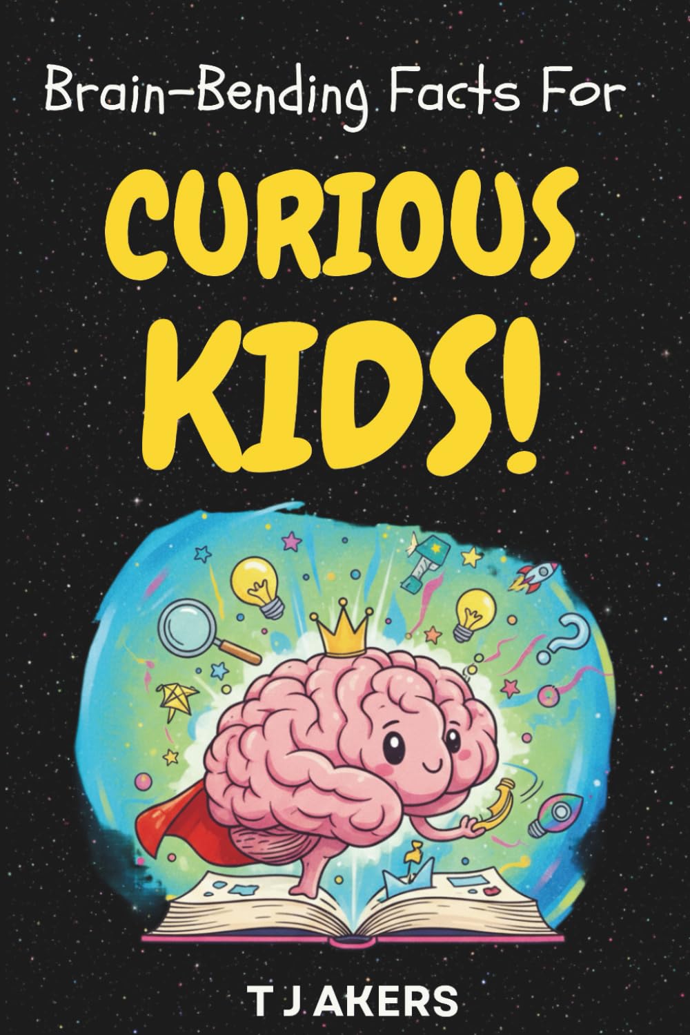 Brain-Bending Facts For Curious Kids: Hundreds of Random Facts About Science, History, Nature and Everything In Between!