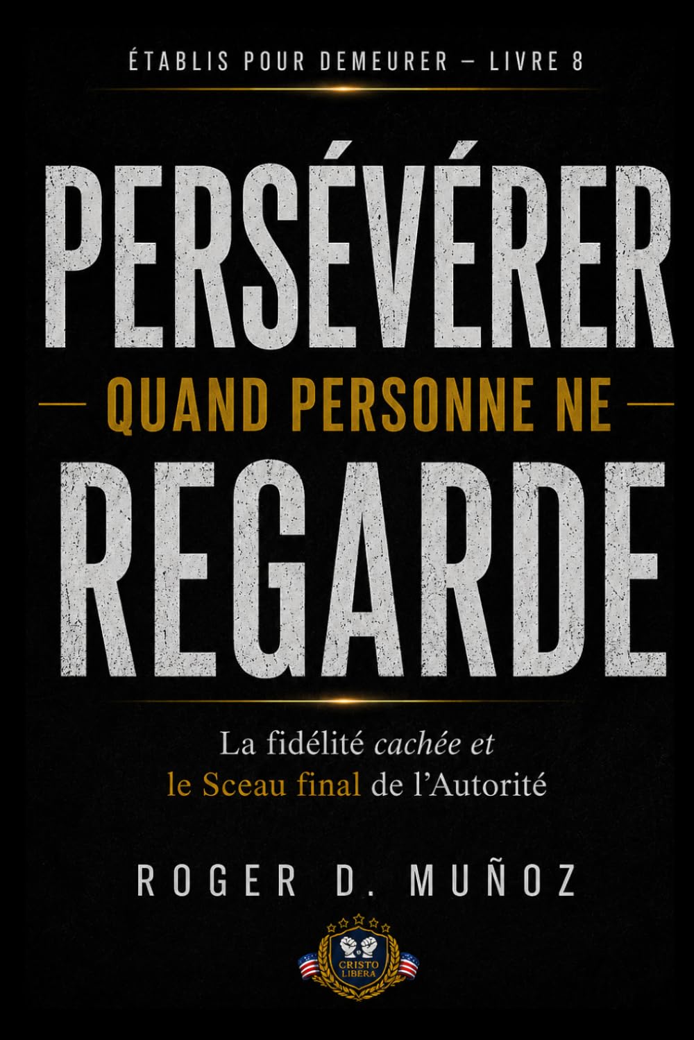 PERSÉVÉRER QUAND PERSONNE NE REGARDE: Fidélité Cachée et le Sceau Final de l’Autorité: 7 (FORMÉS POUR DEMEURER)