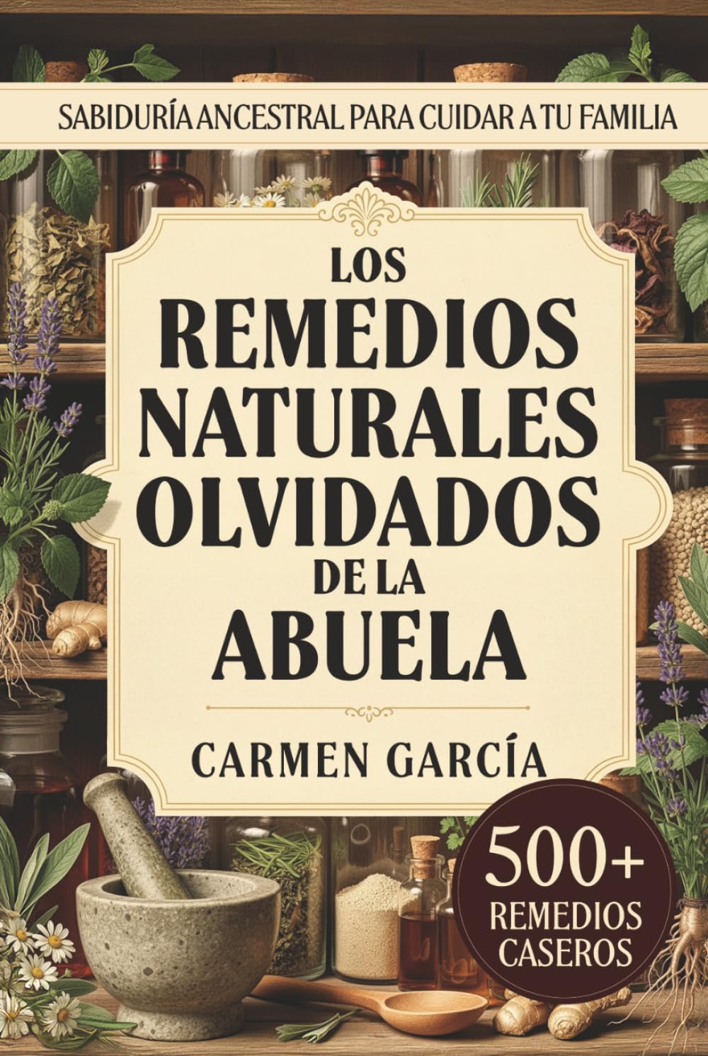 Los Remedios Naturales Olvidados de la Abuela: 500+ Recetas de Medicina Casera y Herbolaria Ancestral: Guía de Plantas Medicinales y Sabiduría de la Abuela