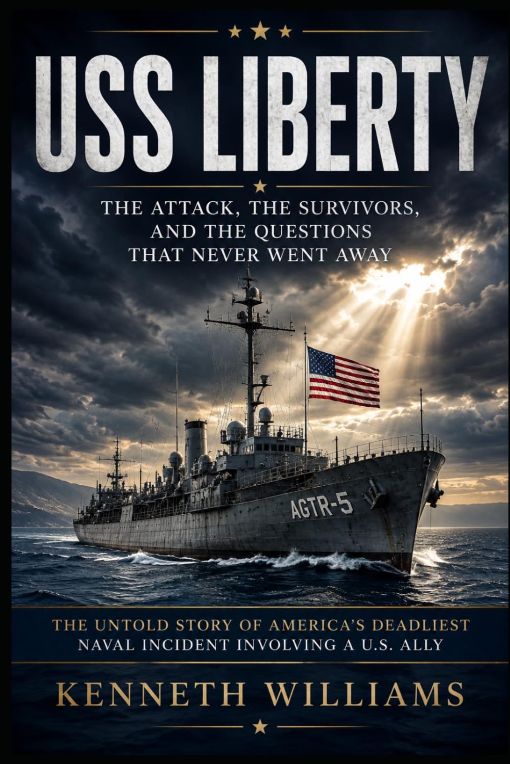 USS Liberty: The Attack, the Survivors, and the Questions That Never Went Away: The Untold Story of America's Deadliest Naval Incident Involving a U.S. Ally