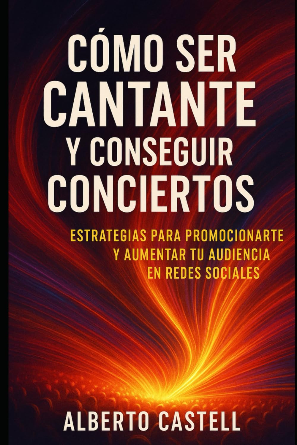 Cómo ser cantante y conseguir conciertos: Guía práctica para construir tu carrera musical, encontrar oportunidades y vivir de tu voz