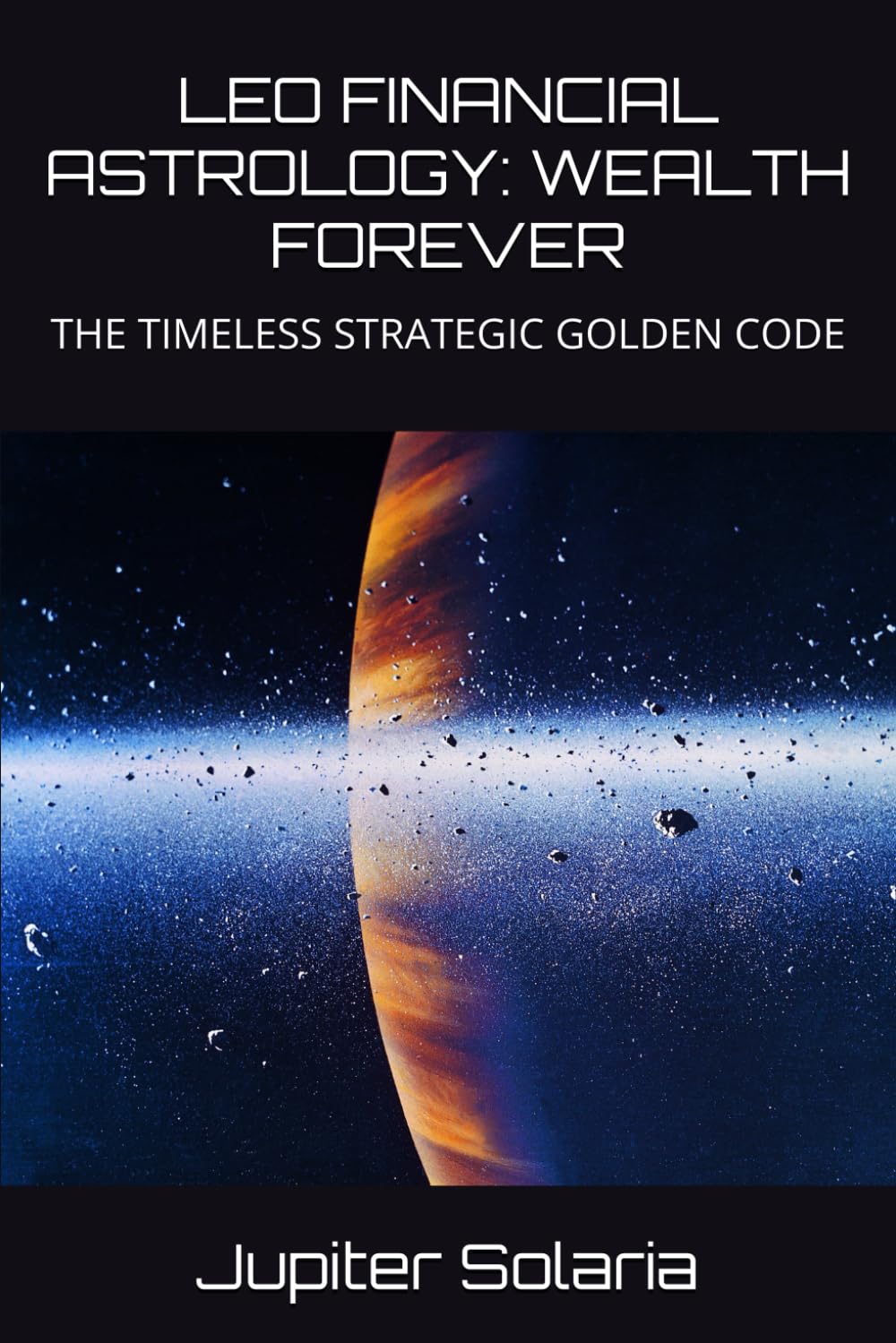 LEO FINANCIAL ASTROLOGY: WEALTH FOREVER: THE TIMELESS STRATEGIC GOLDEN CODE