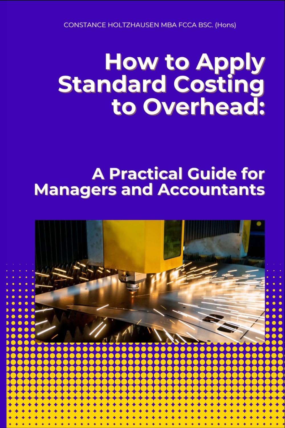 How to Apply Standard Costing to Overhead:: A Practical Guide for Managers and Accountants (Practical Standard Costing Handbook for Manufacturing and Services)